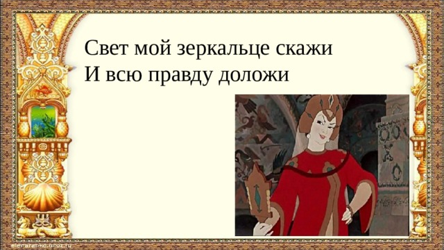 Свет мой зеркальце скажи И всю правду доложи 