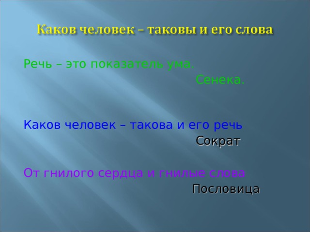 Речь – это показатель ума.  Сенека.  Каков человек – такова и его речь  Сократ От гнилого сердца и гнилые слова   Пословица 