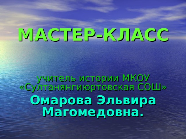 МАСТЕР-КЛАСС   учитель истории МКОУ «Султанянгиюртовская СОШ» Омарова Эльвира Магомедовна. 