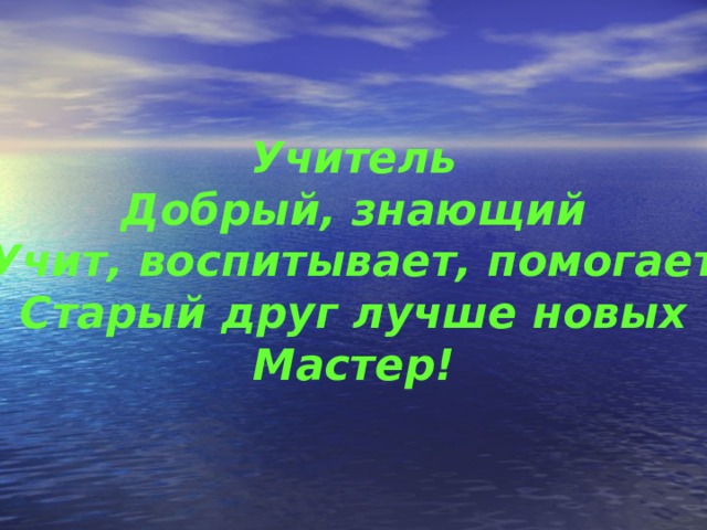 Учитель  Добрый, знающий  Учит, воспитывает, помогает  Старый друг лучше новых  Мастер! 