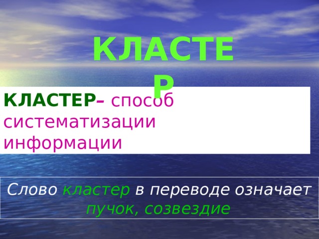 КЛАСТЕР КЛАСТЕР – способ систематизации     информации  Слово кластер в переводе означает пучок, созвездие  