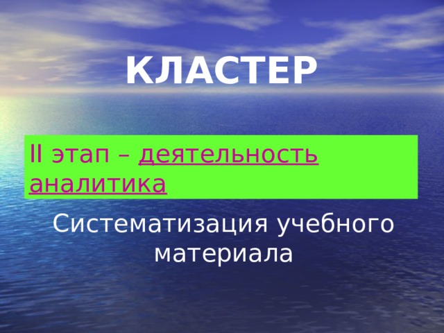 КЛАСТЕР II этап – деятельность аналитика  Систематизация учебного материала 