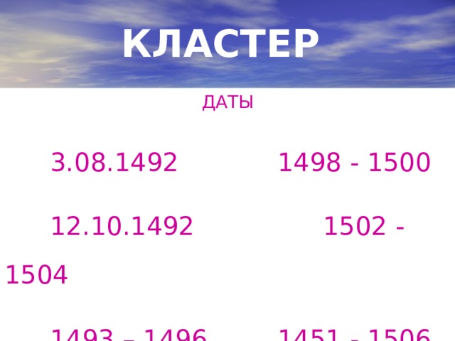 КЛАСТЕР ДАТЫ  3.08.1492    1498 - 1500  12.10.1492    1502 - 1504  1493 – 1496   1451 - 1506 