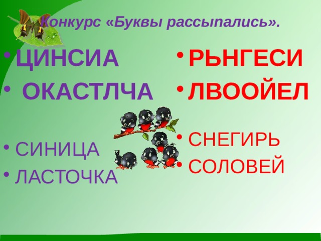 Конкурс « Буквы рассыпались».   ЦИНСИА  ОКАСТЛЧА РЬНГЕСИ ЛВООЙЕЛ СИНИЦА ЛАСТОЧКА СНЕГИРЬ СОЛОВЕЙ 