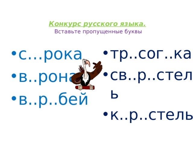 Конкурс русского языка.   Вставьте пропущенные буквы   с…рока в..рона в..р..бей тр..сог..ка св..р..стель к..р..стель 