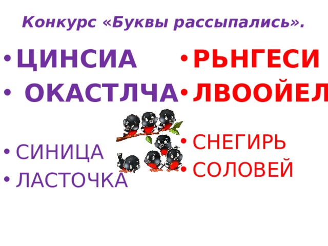 Конкурс « Буквы рассыпались».   ЦИНСИА  ОКАСТЛЧА РЬНГЕСИ ЛВООЙЕЛ СИНИЦА ЛАСТОЧКА СНЕГИРЬ СОЛОВЕЙ 