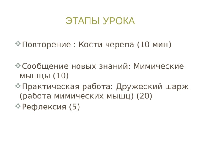 Этапы урока Повторение : Кости черепа (10 мин) Сообщение новых знаний: Мимические мышцы (10) Практическая работа: Дружеский шарж (работа мимических мышц) (20) Рефлексия (5)  