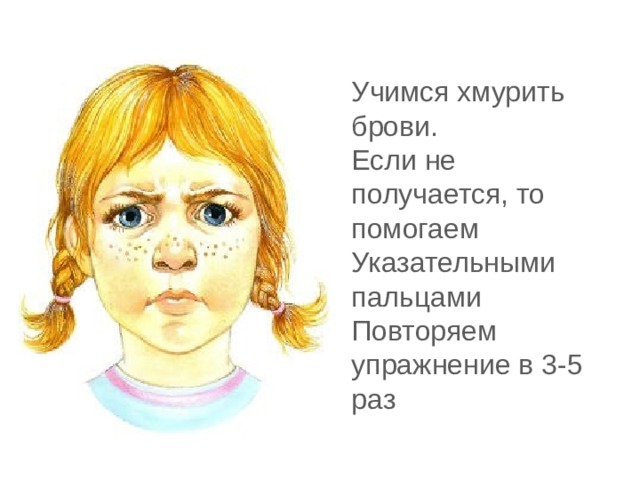 Учимся хмурить брови. Если не получается, то помогаем Указательными пальцами Повторяем упражнение в 3-5 раз 