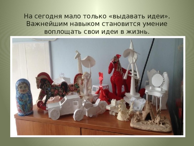 На сегодня мало только «выдавать идеи». Важнейшим навыком становится умение воплощать свои идеи в жизнь. 