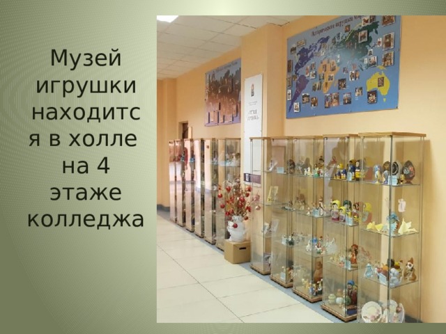Музей игрушки находится в холле  на 4 этаже колледжа i (инфо о проекте): реализация проекта связана с решением задач расширения творческих возможностей субъектов образовательного процесса. формирования профессиональной компетентности будущих специалистов происходит на основе исследования истории игрушки как социокультурного феномена,  