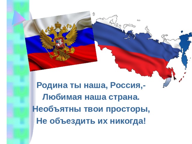 Родина ты наша, Россия,- Любимая наша страна. Необъятны твои просторы, Не объездить их никогда!    