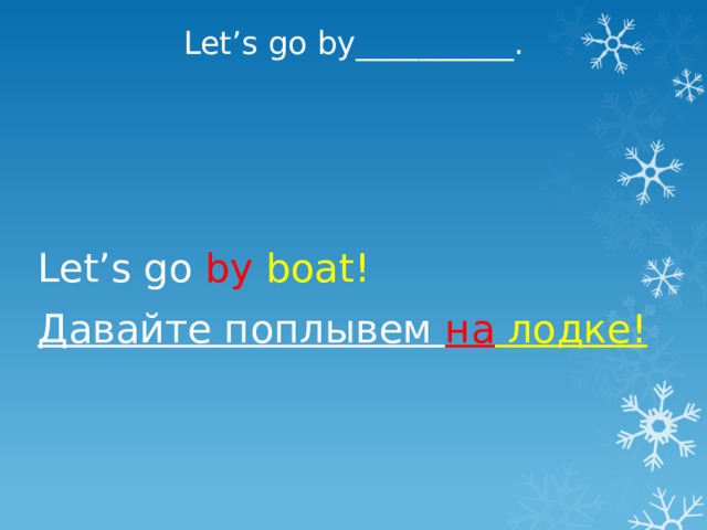 Let’s go by__________. Let’s go by boat! Давайте поплывем на лодке! 