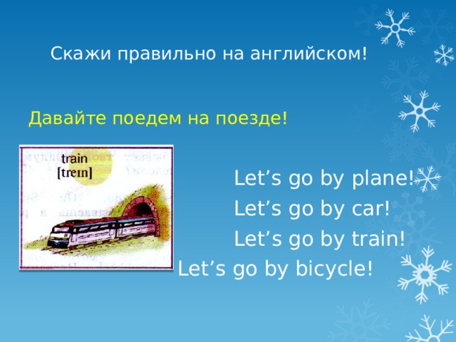 Скажи правильно на английском! Давайте поедем на поезде! Let’s go by plane! Let’s go by car! Let’s go by train! Let’s go by bicycle! 