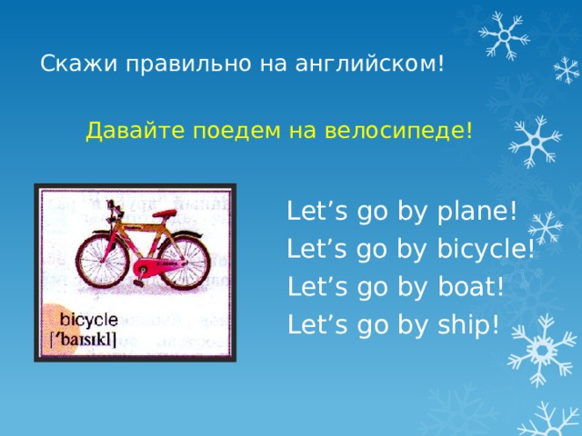 Скажи правильно на английском! Давайте поедем на велосипеде! Let’s go by plane! Let’s go by bicycle! Let’s go by boat! Let’s go by ship! 