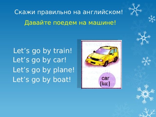 Скажи правильно на английском! Давайте поедем на машине! Let’s go by train! Let’s go by car! Let’s go by plane! Let’s go by boat! 