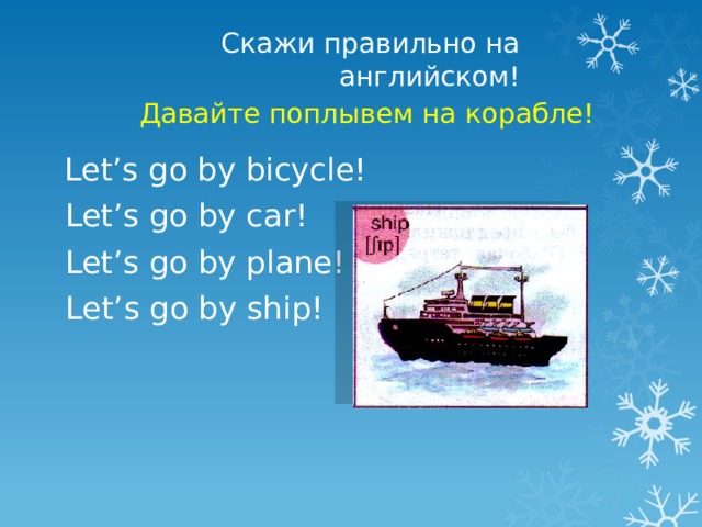 Скажи правильно на английском! Давайте поплывем на корабле! Let’s go by bicycle! Let’s go by car! Let’s go by plane! Let’s go by ship! 