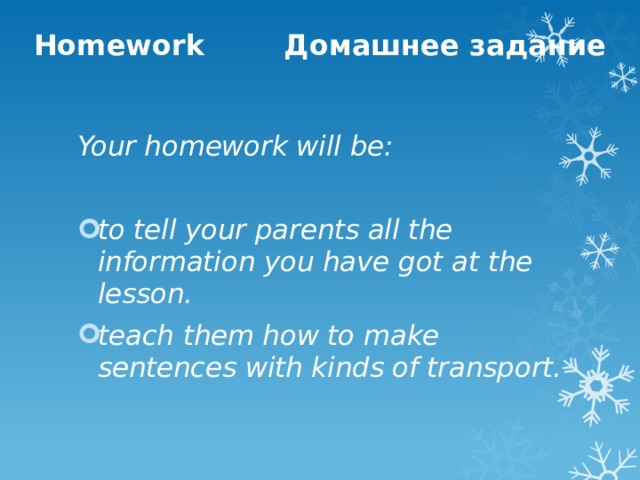 Homework Домашнее задание Your homework will be:  to tell your parents all the information you have got at the lesson. teach them how to make sentences with kinds of transport. 