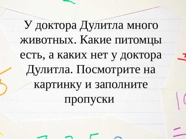 У доктора Дулитла много животных. Какие питомцы есть, а каких нет у доктора Дулитла. Посмотрите на картинку и заполните пропуски 