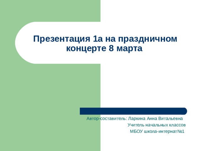 Презентация 1а на праздничном концерте 8 марта Автор-составитель: Ларкина Анна Витальевна  Учитель начальных классов  МБОУ школа-интернат№1 