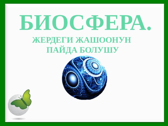  БИОСФЕРА. Жердеги жашоонун пайда болушу 