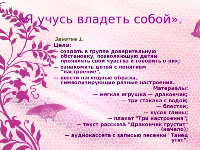 «Я учусь владеть собой».   Занятие 1. Цели: — создать в группе доверительную обстановку, позволяющую детям проявлять свои чувства и говорить о них; — ознакомить детей с понятием 