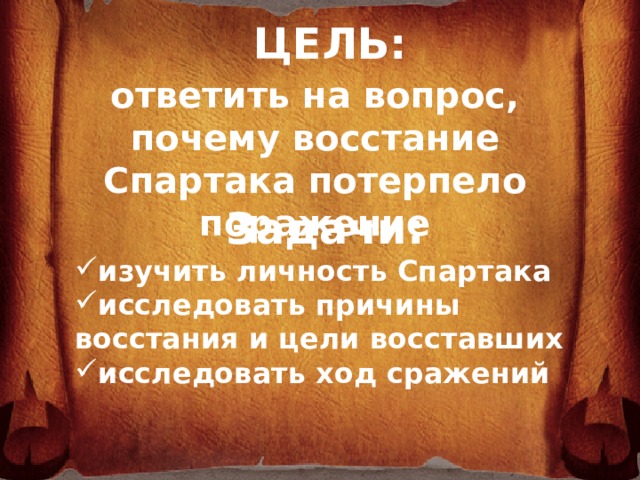 ЦЕЛЬ:  ответить на вопрос, почему восстание Спартака потерпело поражение  Задачи: изучить личность Спартака исследовать причины восстания и цели восставших исследовать ход сражений   