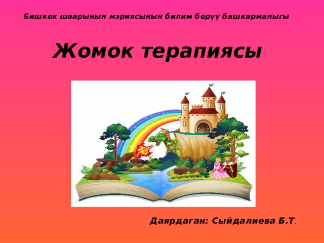 Бишкек шаарынын мэриясынын билим берүү башкармалыгы    Жомок терапиясы Даярдаган: Сыйдалиева Б.Т . 