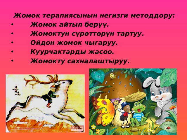   Жомок терапиясынын негизги методдору:   Жомок айтып берүү.       Жомоктун сүрөттөрүн тартуу.        Ойдон жомок чыгаруу.        Куурчактарды жасоо.        Жомокту сахналаштыруу. 
