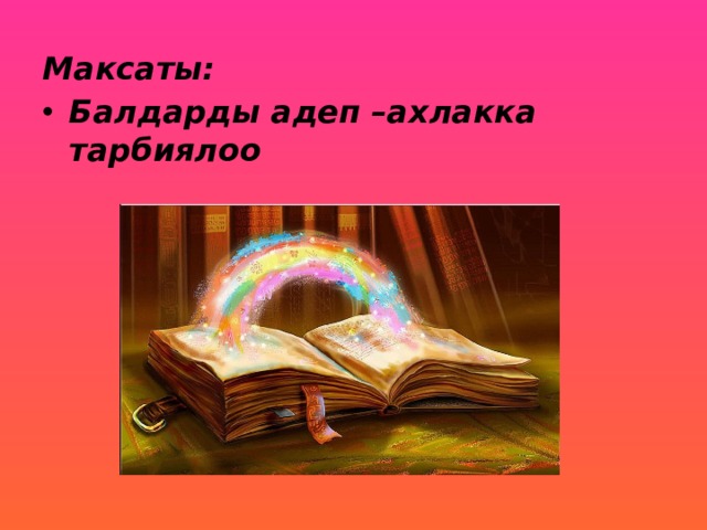 Максаты: Балдарды адеп –ахлакка тарбиялоо 