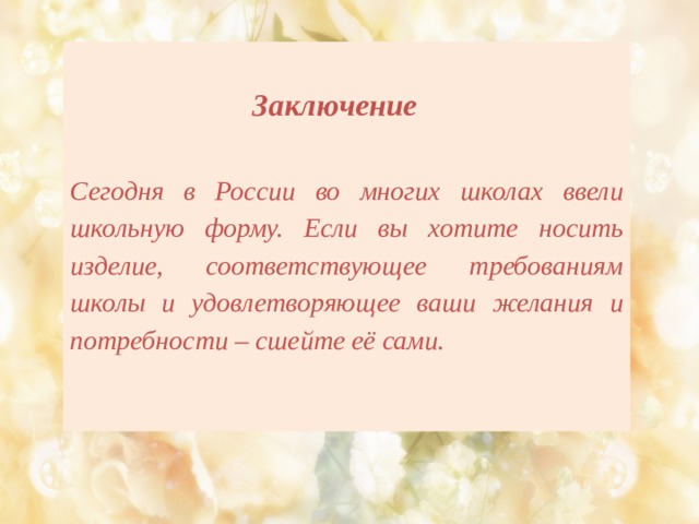  Заключение  Сегодня в России во многих школах ввели школьную форму. Если вы хотите носить изделие, соответствующее требованиям школы и удовлетворяющее ваши желания и потребности – сшейте её сами.    