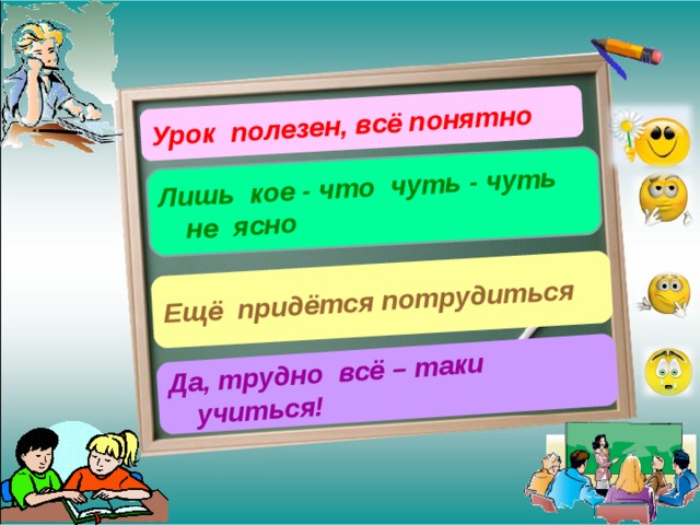Урок полезен, всё понятно Лишь кое - что чуть - чуть не ясно Ещё придётся потрудиться Да, трудно всё – таки учиться! 10 
