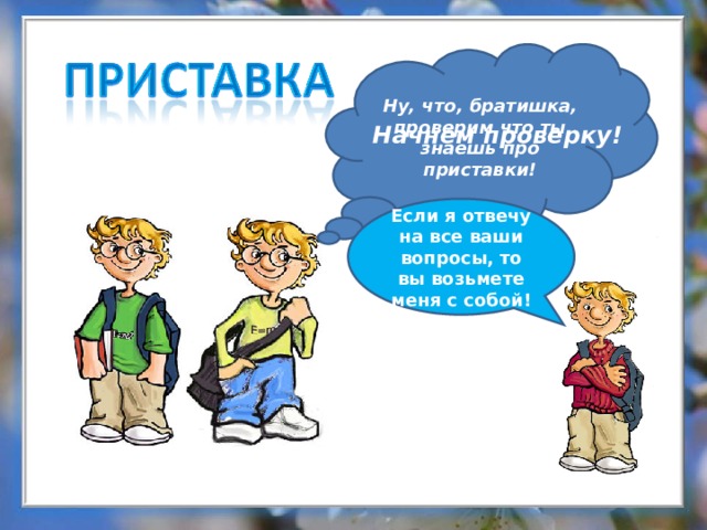 Ну, что, братишка, проверим что ты знаешь про приставки! Начнем проверку! Если я отвечу на все ваши вопросы, то вы возьмете меня с собой! 