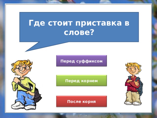Где стоит приставка в слове? Перед суффиксом Перед корнем После корня 