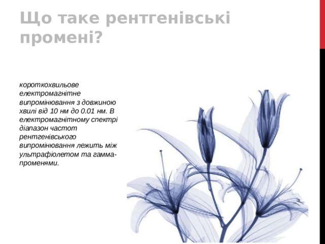 Що таке рентгенівські промені? короткохвильове електромагнітне випромінювання з довжиною хвилі від 10 нм до 0.01 нм. В електромагнітному спектрі діапазон частот рентгенівського випромінювання лежить між ультрафіолетом та гамма-променями.  
