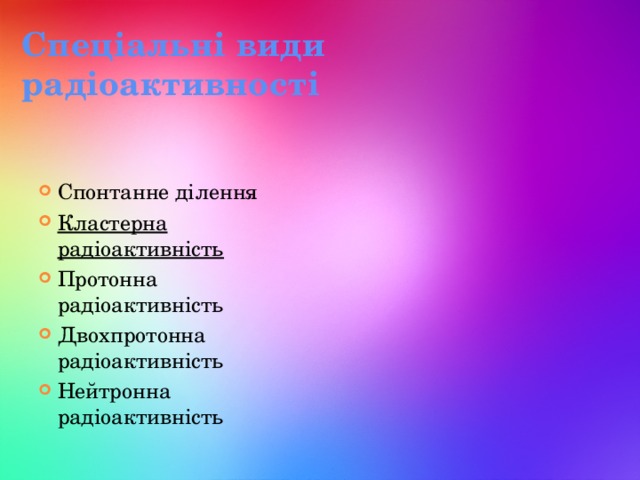 Спеціальні види радіоактивності   Спонтанне ділення Кластерна радіоактивність Протонна радіоактивність Двохпротонна радіоактивність Нейтронна радіоактивність 