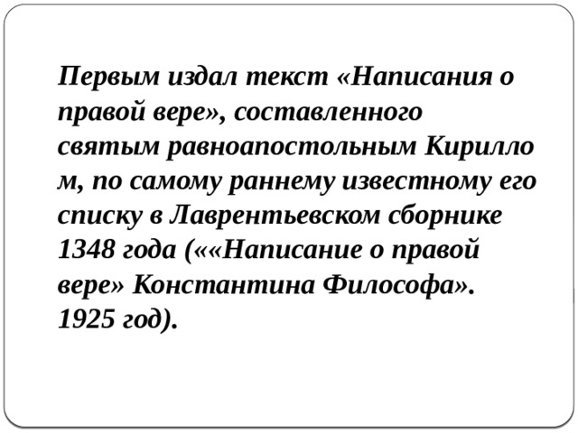 Первым издал текст «Написания о правой вере», составленного святым равноапостольным Кириллом, по самому раннему известному его списку в Лаврентьевском сборнике 1348 года (««Написание о правой вере» Константина Философа». 1925 год). 