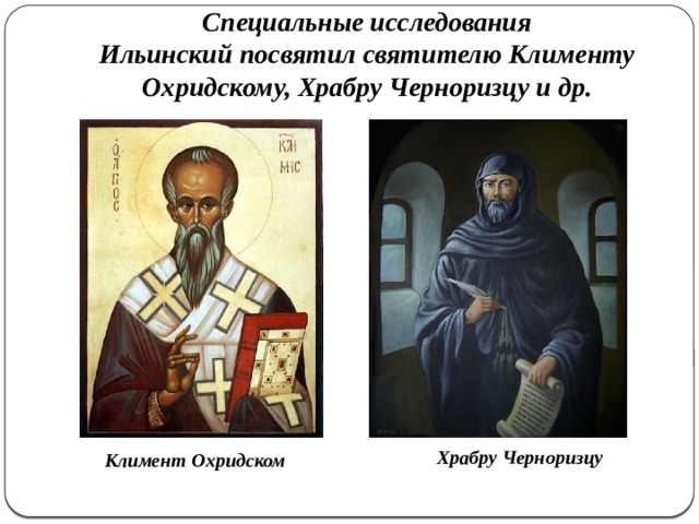 Специальные исследования Ильинский посвятил святителю Клименту Охридскому, Храбру Черноризцу и др. Храбру Черноризцу Климент Охридском 