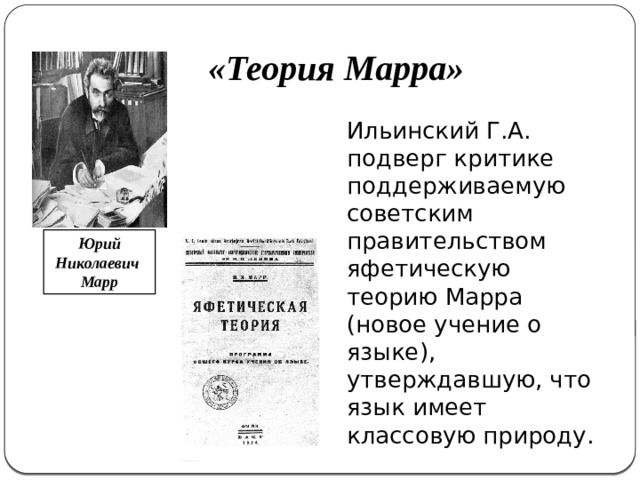 «Теория Марра» Ильинский Г.А. подверг критике поддерживаемую советским правительством яфетическую теорию Марра (новое учение о языке), утверждавшую, что язык имеет классовую природу. Юрий Николаевич  Марр 