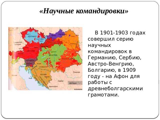 «Научные командировки»   В 1901-1903 годах совершил серию научных командировок в Германию, Сербию, Австро-Венгрию, Болгарию, в 1909 году - на Афон для работы с древнеболгарскими грамотами. 