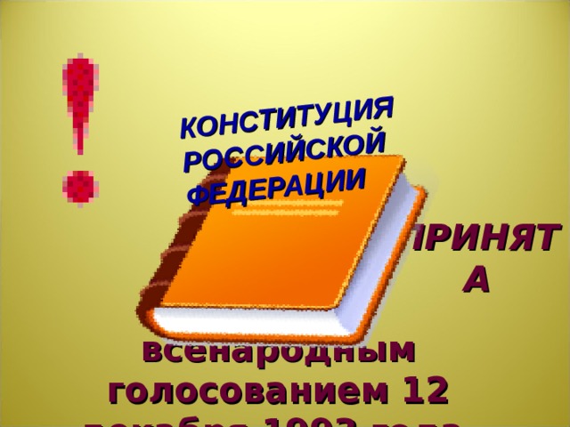 КОНСТИТУЦИЯ РОССИЙСКОЙ ФЕДЕРАЦИИ ПРИНЯТА Теперь следующий вопрос – что такое конституция? всенародным голосованием 12 декабря 1993 года.  