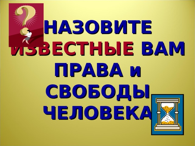 НАЗОВИТЕ ИЗВЕСТНЫЕ ВАМ ПРАВА и СВОБОДЫ ЧЕЛОВЕКА Начинается «вспоминание» в группах. На листе ватмана группы делают записи и затем прикрепляют свои листы на доску. Работа идет на время. Экспертная группа проверяет результаты.  