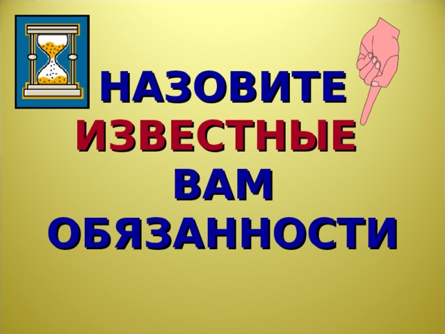 НАЗОВИТЕ ИЗВЕСТНЫЕ   ВАМ  ОБЯЗАННОСТИ Начинается «вспоминание» в группах. На листе ватмана группы делают записи и затем прикрепляют свои листы на доску. Работа идет на время. Экспертная группа проверяет результаты.  