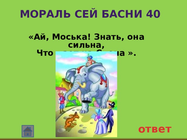 Мораль сей басни 40 «Ай, Моська! Знать, она сильна, Что лает на Слона ». ответ 