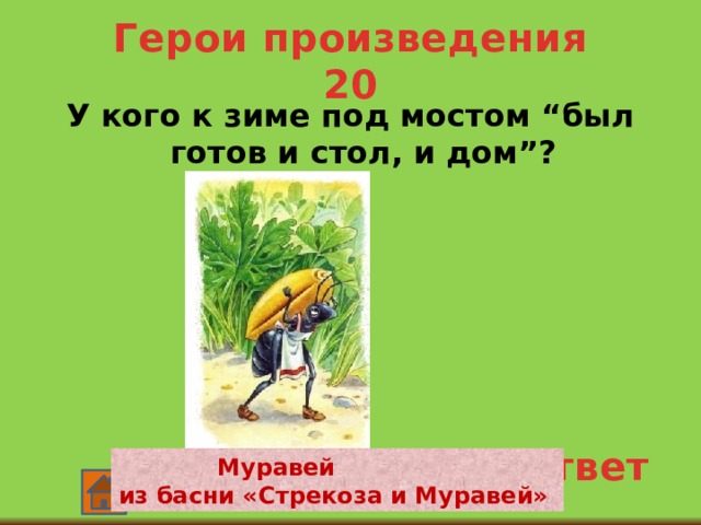 Герои произведения 20 У кого к зиме под мостом “был готов и стол, и дом”? ответ  Муравей из басни «Стрекоза и Муравей» 