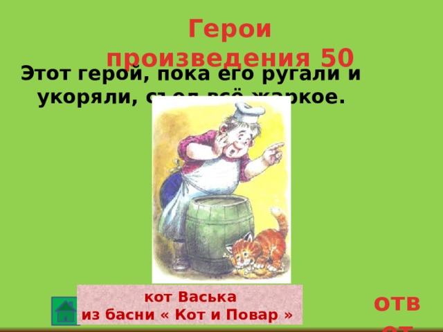 Герои произведения 50 Этот герой, пока его ругали и укоряли, съел всё жаркое. ответ  кот Васька из басни « Кот и Повар » 