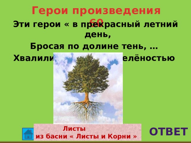 Герои произведения 60  Эти герои « в прекрасный летний день, Бросая по долине тень, … Хвалились густотой, зелёностью своей…» ответ  Листы из басни « Листы и Корни » 