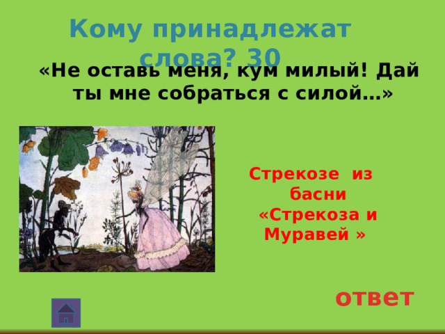 Кому принадлежат слова? 30  «Не оставь меня, кум милый! Дай ты мне собраться с силой…»  Стрекозе из басни «Стрекоза и Муравей » ответ 