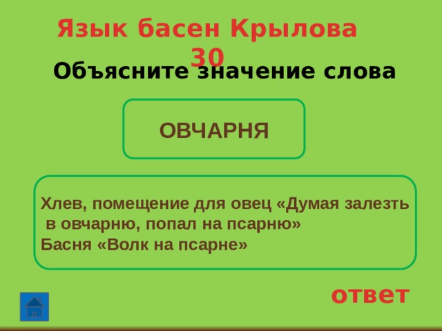 Язык басен Крылова 30 Объясните значение слова  ОВЧАРНЯ Хлев, помещение для овец «Думая залезть  в овчарню, попал на псарню» Басня «Волк на псарне» ответ 
