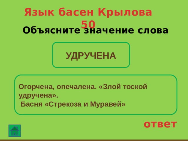 Язык басен Крылова 50 Объясните значение слова  УДРУЧЕНА Огорчена, опечалена. «Злой тоской удручена».  Басня «Стрекоза и Муравей» ответ 