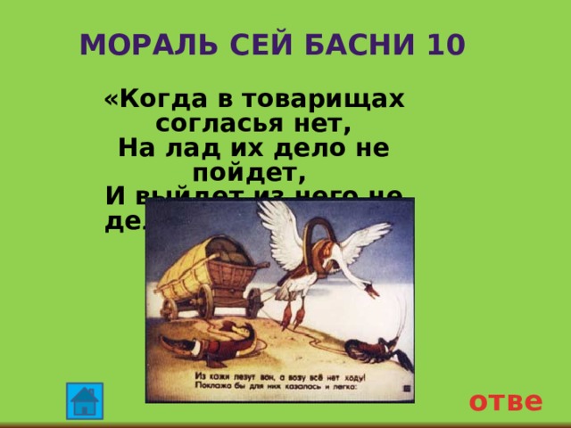Мораль сей басни 10 «Когда в товарищах согласья нет, На лад их дело не пойдет, И выйдет из него не дело, только мука». ответ 